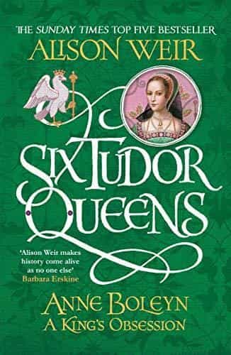 Alison Weir: Six Tudor Queens: Anne Boleyn, A King's Obsession