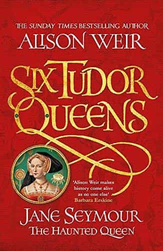 Alison Weir: Six Tudor Queens- Jane Seymour, The Haunted Queen